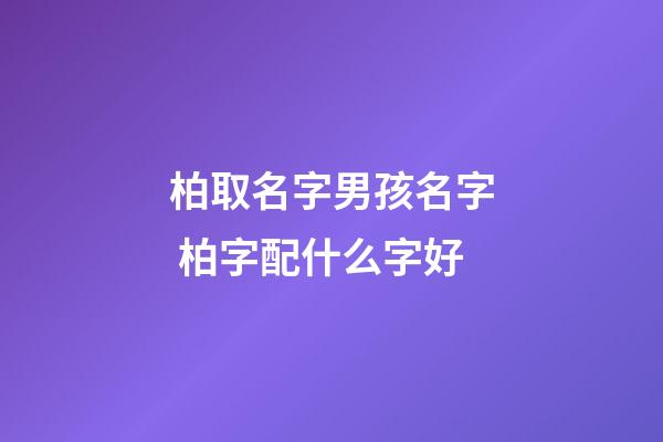柏取名字男孩名字 柏字配什么字好